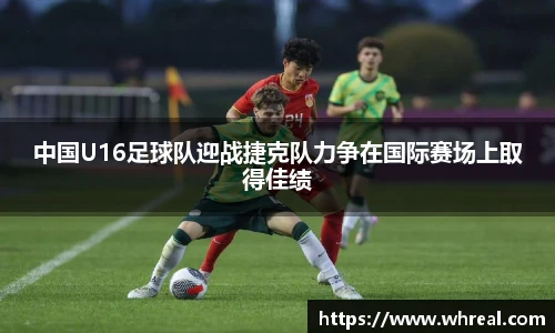 28ng中国U16足球队迎战捷克队力争在国际赛场上取得佳绩