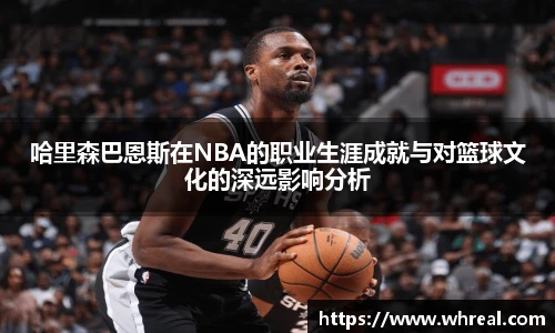 28ng哈里森巴恩斯在NBA的职业生涯成就与对篮球文化的深远影响分析